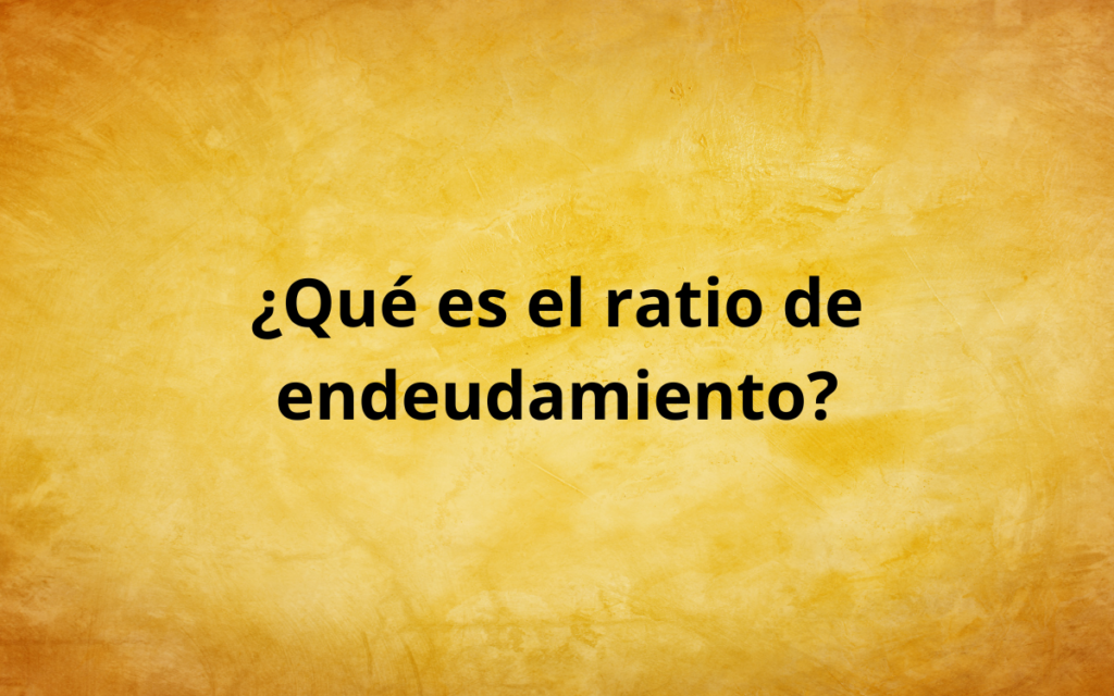 ¿Qué es el ratio de endeudamiento?